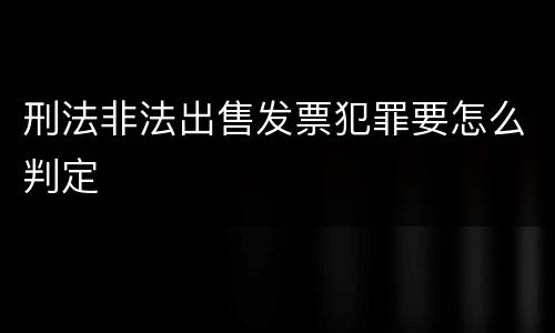 刑法非法出售发票犯罪要怎么判定