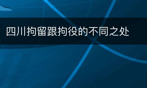 四川拘留跟拘役的不同之处
