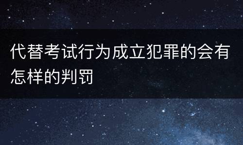 代替考试行为成立犯罪的会有怎样的判罚