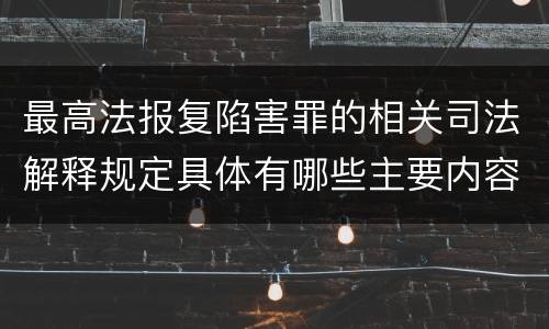 最高法报复陷害罪的相关司法解释规定具体有哪些主要内容