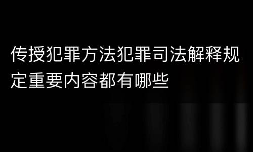 传授犯罪方法犯罪司法解释规定重要内容都有哪些