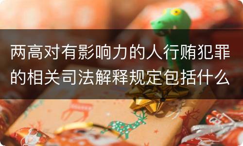 两高对有影响力的人行贿犯罪的相关司法解释规定包括什么内容