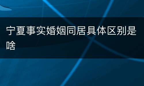 宁夏事实婚姻同居具体区别是啥