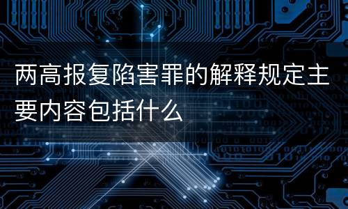 两高报复陷害罪的解释规定主要内容包括什么