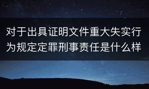 对于出具证明文件重大失实行为规定定罪刑事责任是什么样