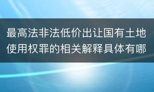 最高法非法低价出让国有土地使用权罪的相关解释具体有哪些内容