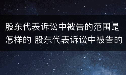 股东代表诉讼中被告的范围是怎样的 股东代表诉讼中被告的范围是怎样的规定