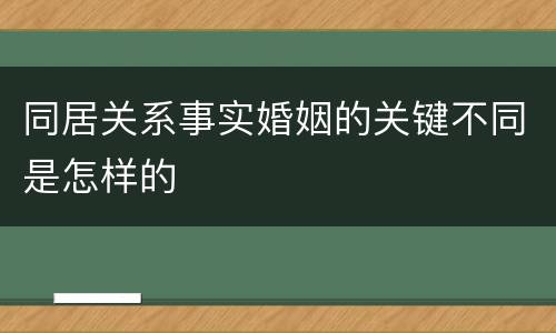 同居关系事实婚姻的关键不同是怎样的