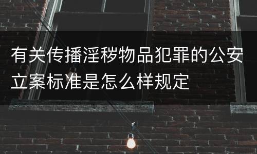 有关传播淫秽物品犯罪的公安立案标准是怎么样规定