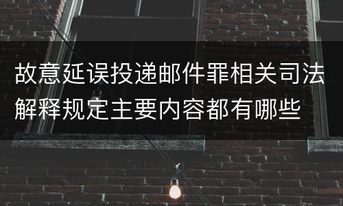 故意延误投递邮件罪相关司法解释规定主要内容都有哪些