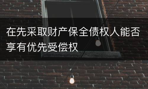 在先采取财产保全债权人能否享有优先受偿权