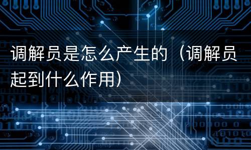 调解员是怎么产生的(调解员起到什么作用)
