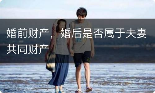 婚前财产，婚后是否属于夫妻共同财产