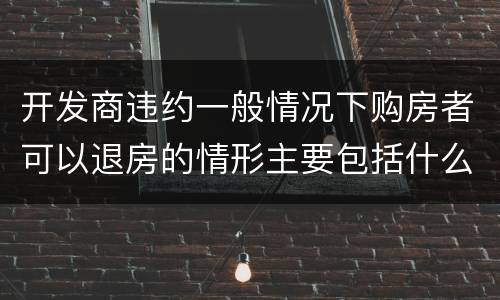 开发商违约一般情况下购房者可以退房的情形主要包括什么