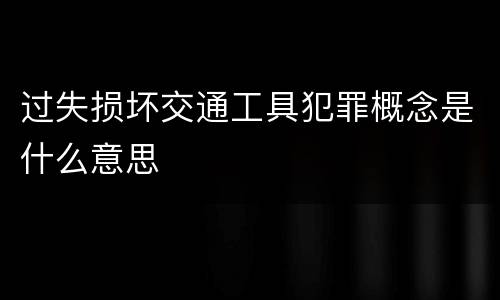 过失损坏交通工具犯罪概念是什么意思