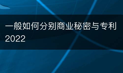 一般如何分别商业秘密与专利2022