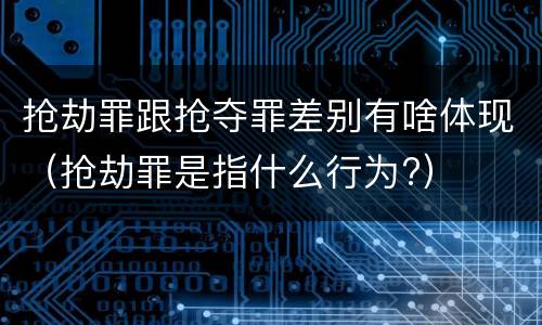 抢劫罪跟抢夺罪差别有啥体现（抢劫罪是指什么行为?）