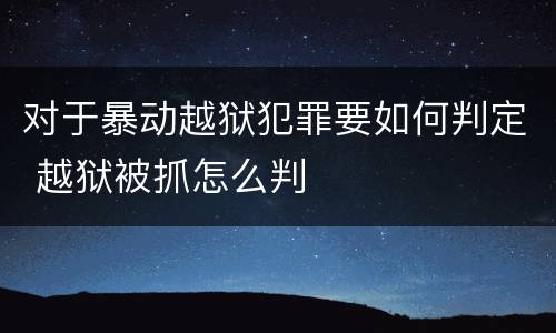 对于暴动越狱犯罪要如何判定 越狱被抓怎么判