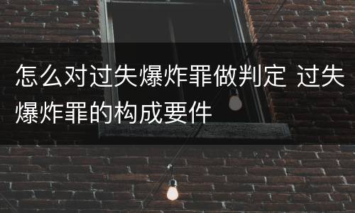 怎么对过失爆炸罪做判定 过失爆炸罪的构成要件