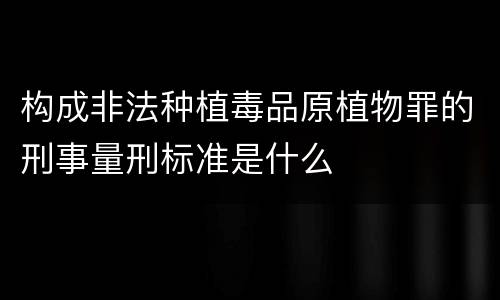构成非法种植毒品原植物罪的刑事量刑标准是什么