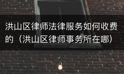 洪山区律师法律服务如何收费的（洪山区律师事务所在哪）