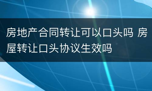 房地产合同转让可以口头吗 房屋转让口头协议生效吗