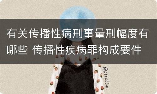 有关传播性病刑事量刑幅度有哪些 传播性疾病罪构成要件