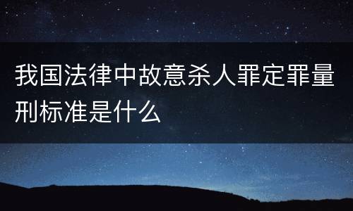 我国法律中故意杀人罪定罪量刑标准是什么