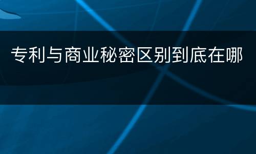 专利与商业秘密区别到底在哪