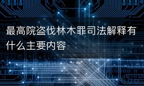 最高院盗伐林木罪司法解释有什么主要内容