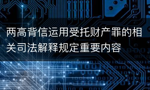 两高背信运用受托财产罪的相关司法解释规定重要内容