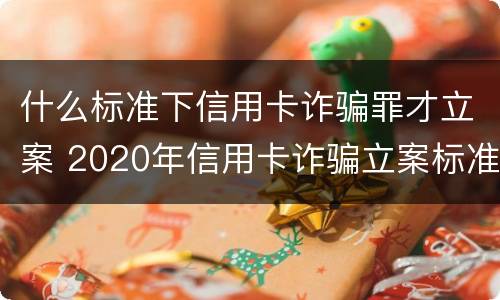 什么标准下信用卡诈骗罪才立案 2020年信用卡诈骗立案标准