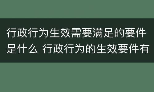 行政行为生效需要满足的要件是什么 行政行为的生效要件有什么