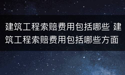 建筑工程索赔费用包括哪些 建筑工程索赔费用包括哪些方面