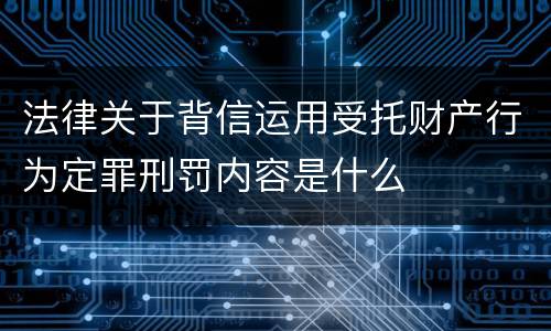 法律关于背信运用受托财产行为定罪刑罚内容是什么