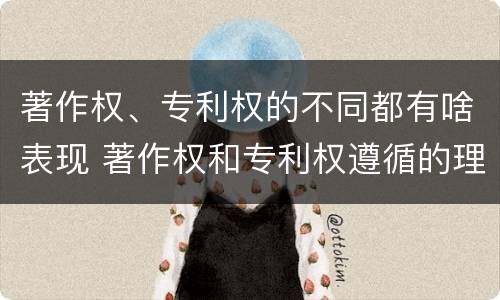 著作权、专利权的不同都有啥表现 著作权和专利权遵循的理念