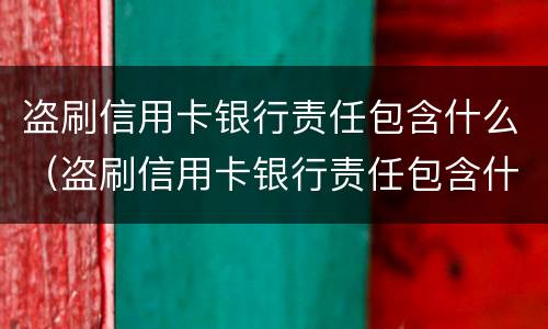 盗刷信用卡银行责任包含什么（盗刷信用卡银行责任包含什么）