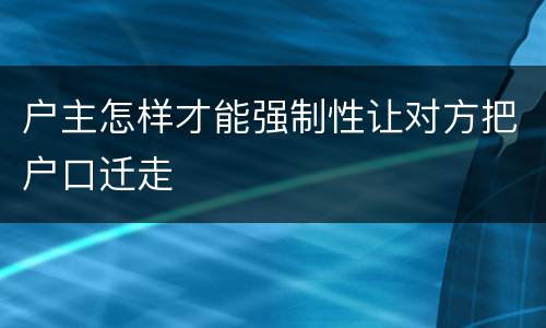 户主怎样才能强制性让对方把户口迁走