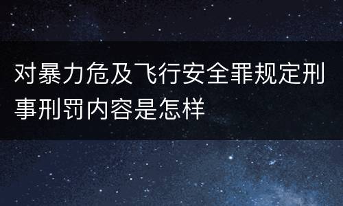 对暴力危及飞行安全罪规定刑事刑罚内容是怎样