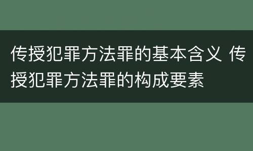 传授犯罪方法罪的基本含义 传授犯罪方法罪的构成要素