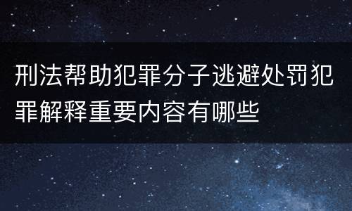 刑法帮助犯罪分子逃避处罚犯罪解释重要内容有哪些
