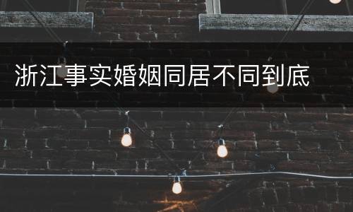浙江事实婚姻同居不同到底