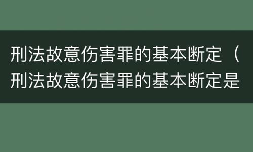 刑法故意伤害罪的基本断定（刑法故意伤害罪的基本断定是）