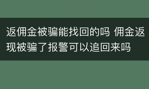 返佣金被骗能找回的吗 佣金返现被骗了报警可以追回来吗