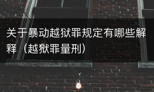 关于暴动越狱罪规定有哪些解释（越狱罪量刑）