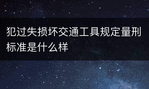 犯过失损坏交通工具规定量刑标准是什么样