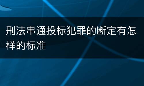 刑法串通投标犯罪的断定有怎样的标准
