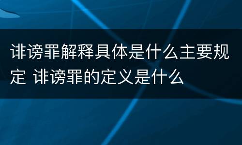 诽谤罪解释具体是什么主要规定 诽谤罪的定义是什么