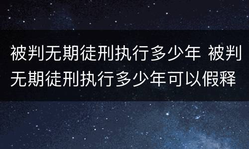 被判无期徒刑执行多少年 被判无期徒刑执行多少年可以假释