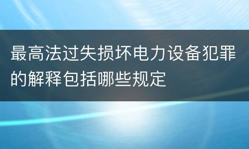 最高法过失损坏电力设备犯罪的解释包括哪些规定
